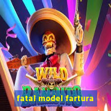 fatal model fartura